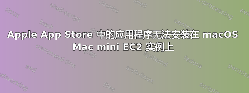 Apple App Store 中的应用程序无法安装在 macOS Mac mini EC2 实例上