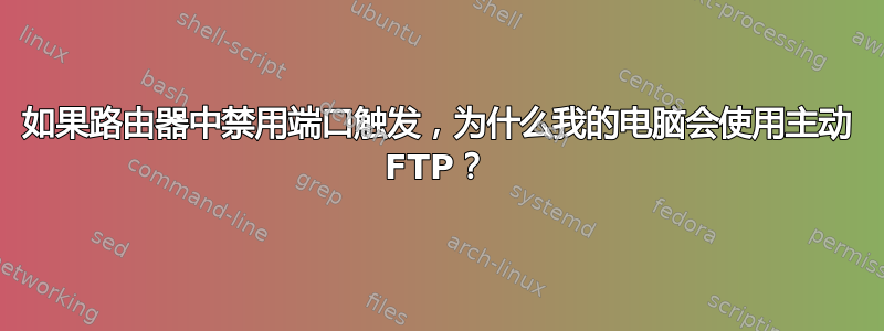 如果路由器中禁用端口触发，为什么我的电脑会使用主动 FTP？