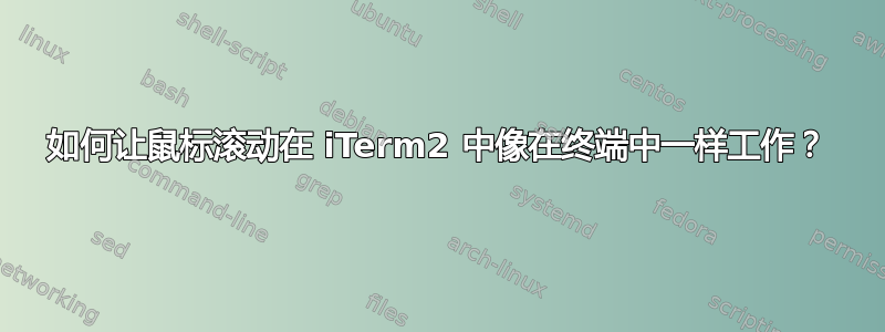 如何让鼠标滚动在 iTerm2 中像在终端中一样工作？