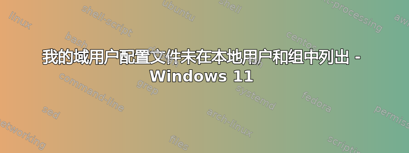 我的域用户配置文件未在本地用户和组中列出 - Windows 11