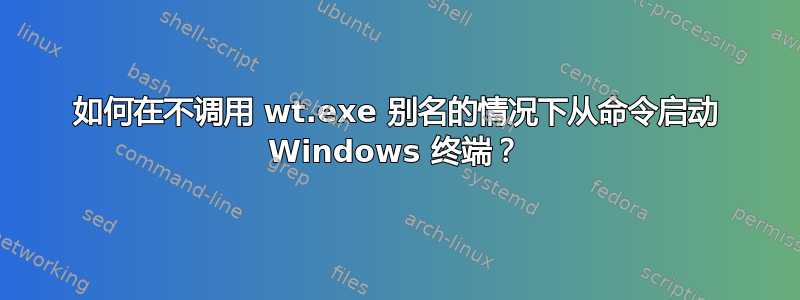 如何在不调用 wt.exe 别名的情况下从命令启动 Windows 终端？