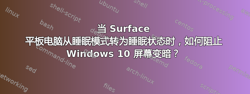 当 Surface 平板电脑从睡眠模式转为睡眠状态时，如何阻止 Windows 10 屏幕变暗？