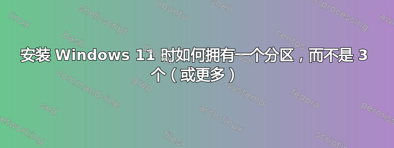 安装 Windows 11 时如何拥有一个分区，而不是 3 个（或更多）