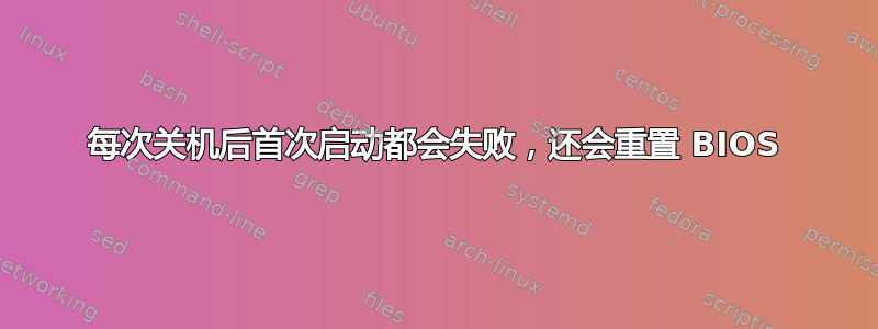 每次关机后首次启动都会失败，还会重置 BIOS