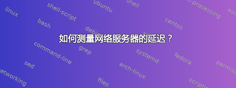 如何测量网络服务器的延迟？