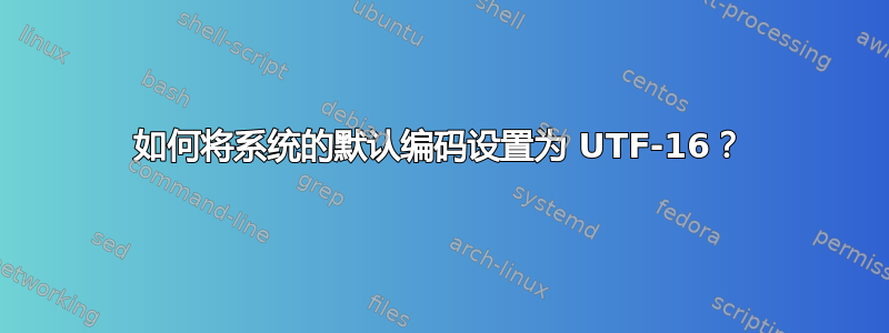 如何将系统的默认编码设置为 UTF-16？