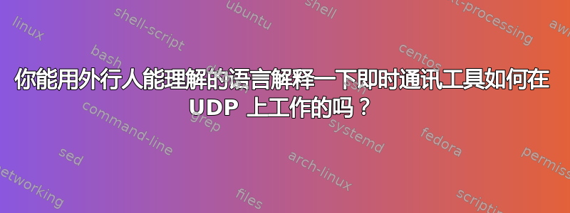 你能用外行人能理解的语言解释一下即时通讯工具如何在 UDP 上工作的吗？