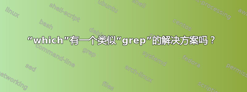 “which”有一个类似“grep”的解决方案吗？