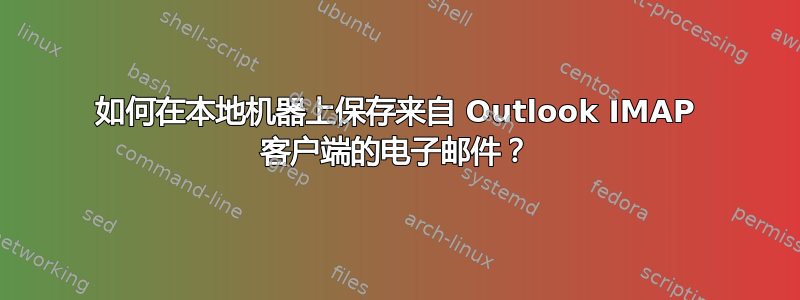 如何在本地机器上保存来自 Outlook IMAP 客户端的电子邮件？