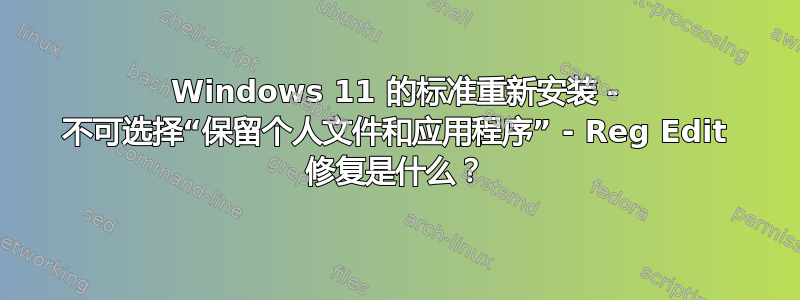 Windows 11 的标准重新安装 - 不可选择“保留个人文件和应用程序” - Reg Edit 修复是什么？