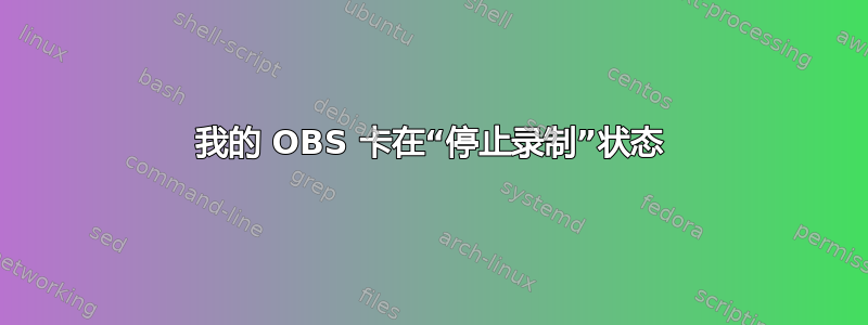 我的 OBS 卡在“停止录制”状态