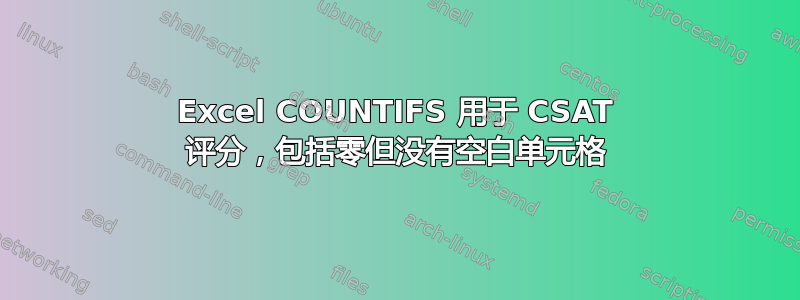 Excel COUNTIFS 用于 CSAT 评分，包括零但没有空白单元格