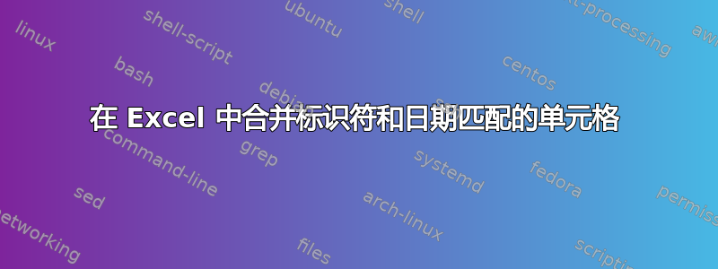 在 Excel 中合并标识符和日期匹配的单元格