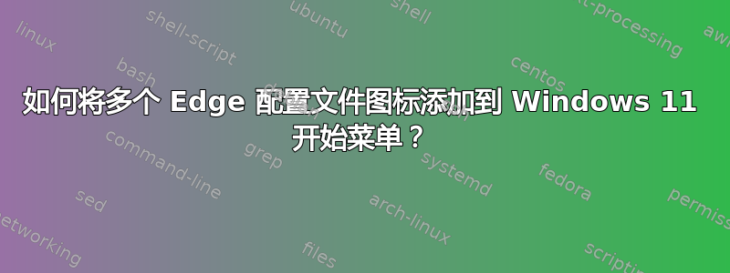 如何将多个 Edge 配置文件图标添加到 Windows 11 开始菜单？