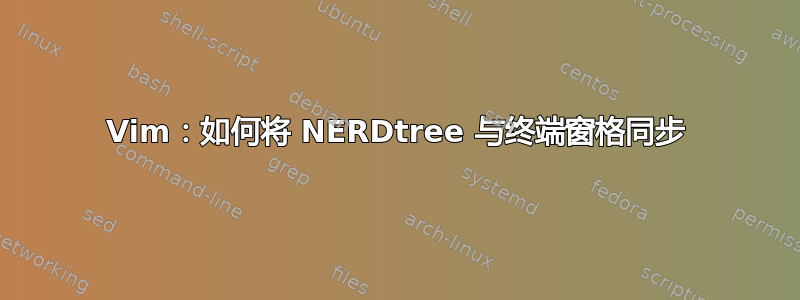 Vim：如何将 NERDtree 与终端窗格同步