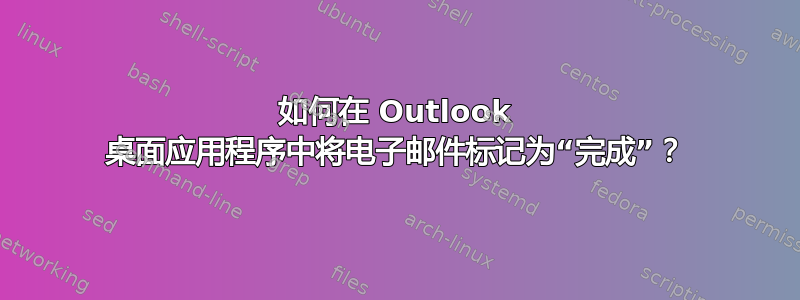 如何在 Outlook 桌面应用程序中将电子邮件标记为“完成”？