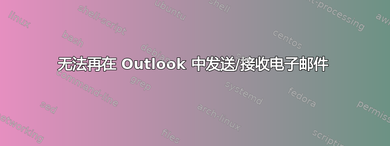 无法再在 Outlook 中发送/接收电子邮件