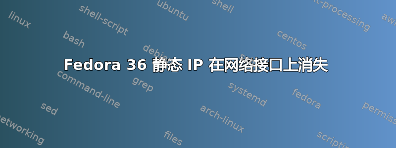 Fedora 36 静态 IP 在网络接口上消失