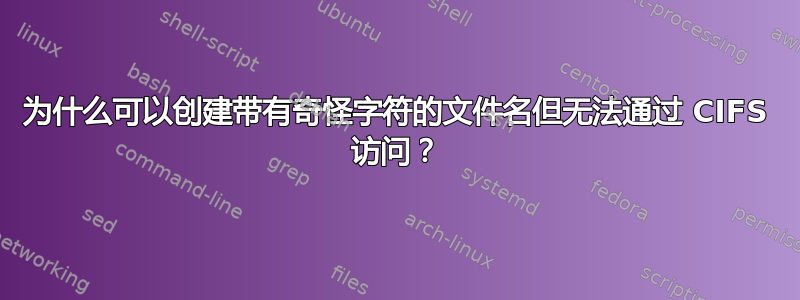 为什么可以创建带有奇怪字符的文件名但无法通过 CIFS 访问？