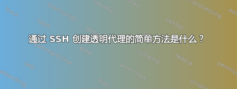 通过 SSH 创建透明代理的简单方法是什么？