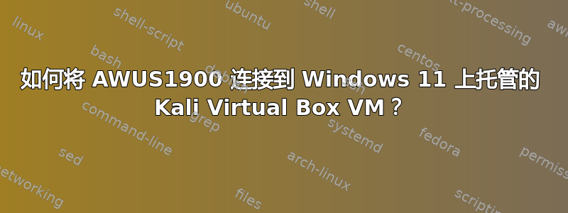 如何将 AWUS1900 连接到 Windows 11 上托管的 Kali Virtual Box VM？