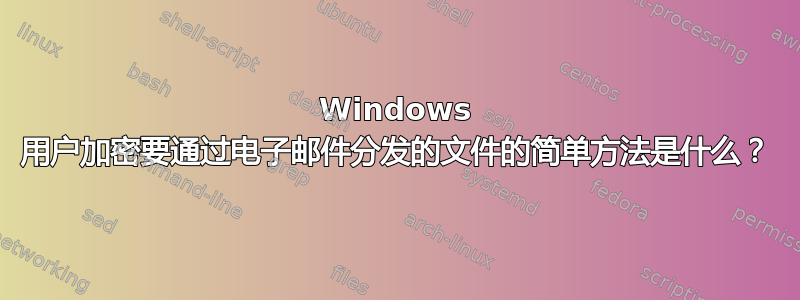 Windows 用户加密要通过电子邮件分发的文件的简单方法是什么？