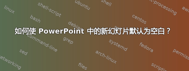 如何使 PowerPoint 中的新幻灯片默认为空白？