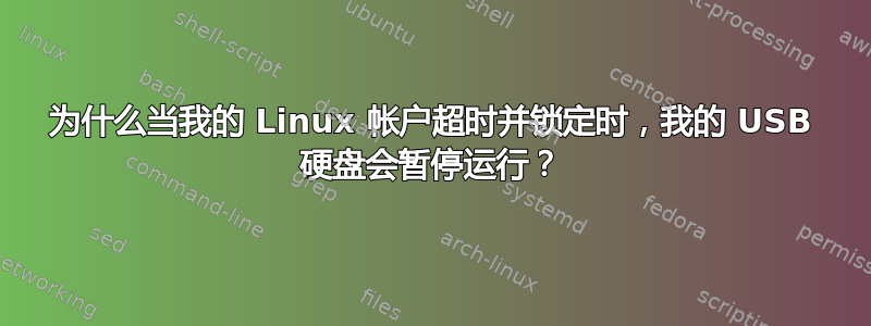 为什么当我的 Linux 帐户超时并锁定时，我的 USB 硬盘会暂停运行？