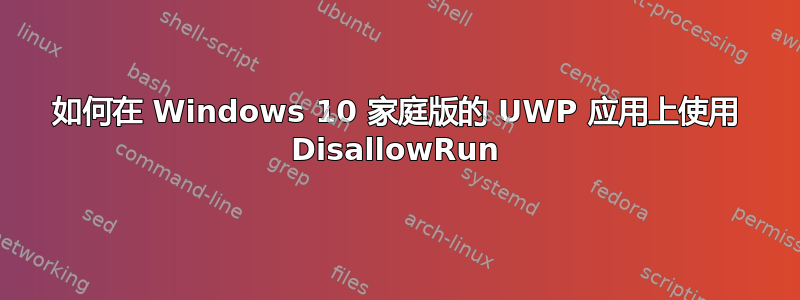 如何在 Windows 10 家庭版的 UWP 应用上使用 DisallowRun