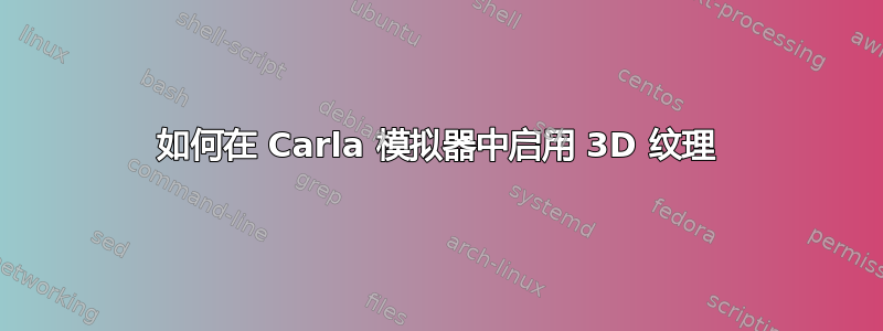 如何在 Carla 模拟器中启用 3D 纹理