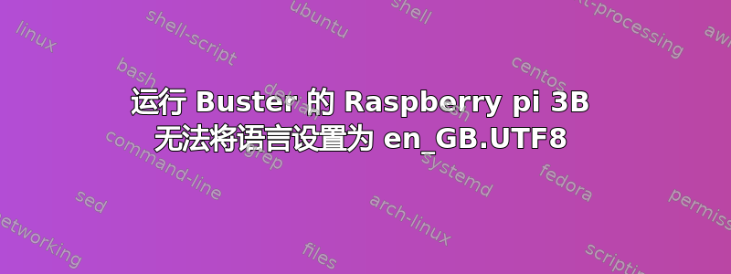 运行 Buster 的 Raspberry pi 3B 无法将语言设置为 en_GB.UTF8