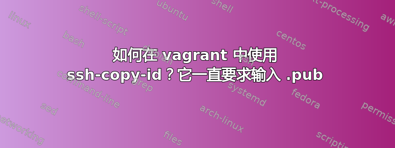 如何在 vagrant 中使用 ssh-copy-id？它一直要求输入 .pub