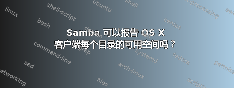 Samba 可以报告 OS X 客户端每个目录的可用空间吗？