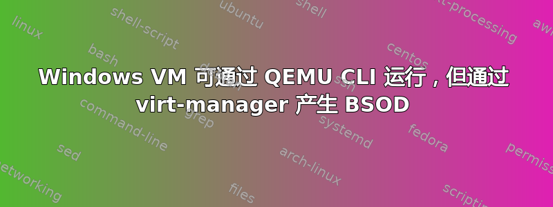 Windows VM 可通过 QEMU CLI 运行，但通过 virt-manager 产生 BSOD