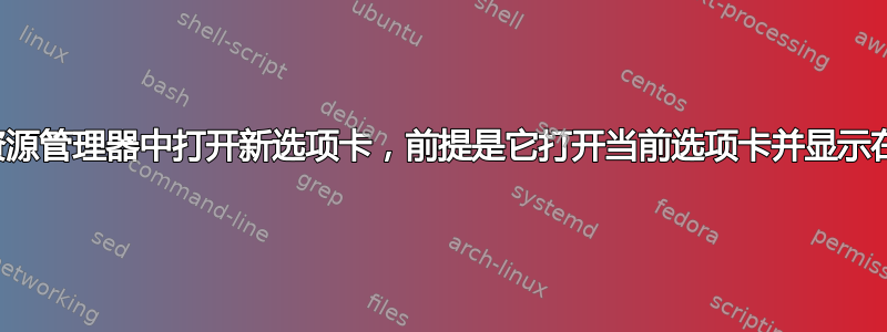 如何在文件资源管理器中打开新选项卡，前提是它打开当前选项卡并显示在标题栏上？