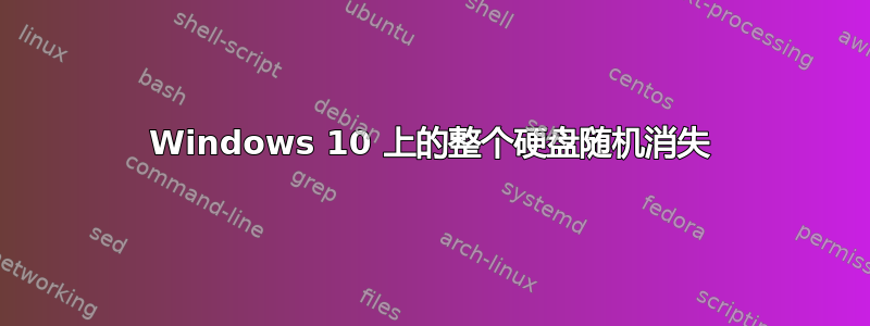 Windows 10 上的整个硬盘随机消失