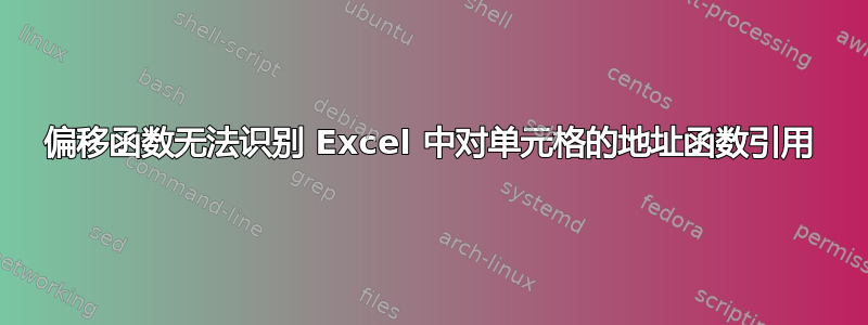 偏移函数无法识别 Excel 中对单元格的地址函数引用