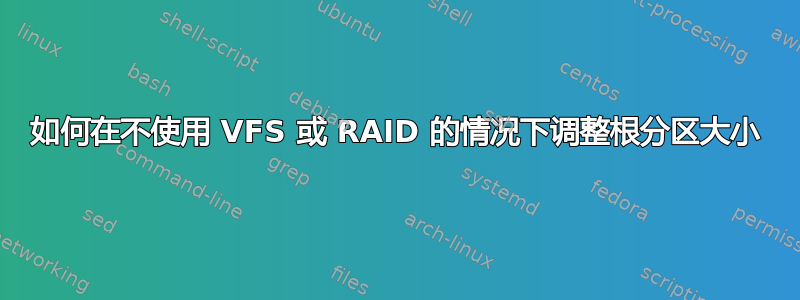 如何在不使用 VFS 或 RAID 的情况下调整根分区大小