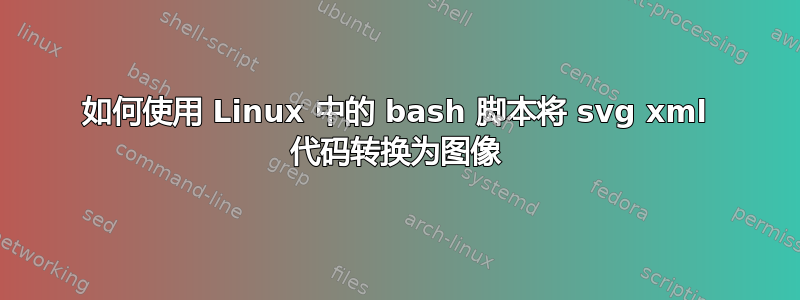 如何使用 Linux 中的 bash 脚本将 svg xml 代码转换为图像