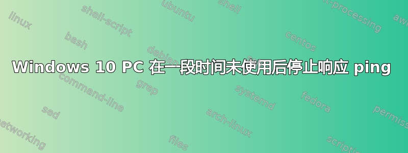 Windows 10 PC 在一段时间未使用后停止响应 ping