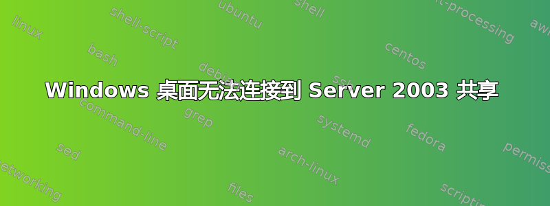 Windows 桌面无法连接到 Server 2003 共享