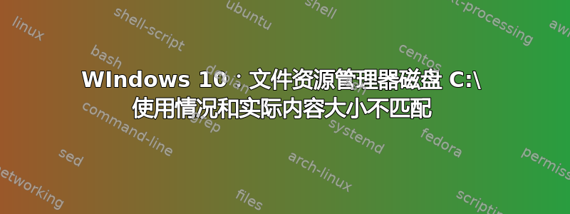 WIndows 10：文件资源管理器磁盘 C:\ 使用情况和实际内容大小不匹配