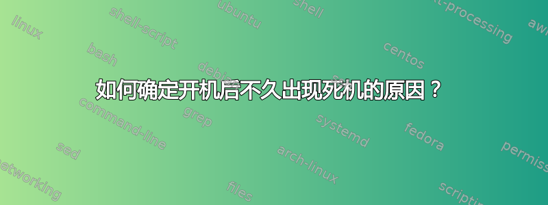 如何确定开机后不久出现死机的原因？