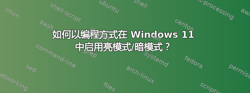 如何以编程方式在 Windows 11 中启用亮模式/暗模式？