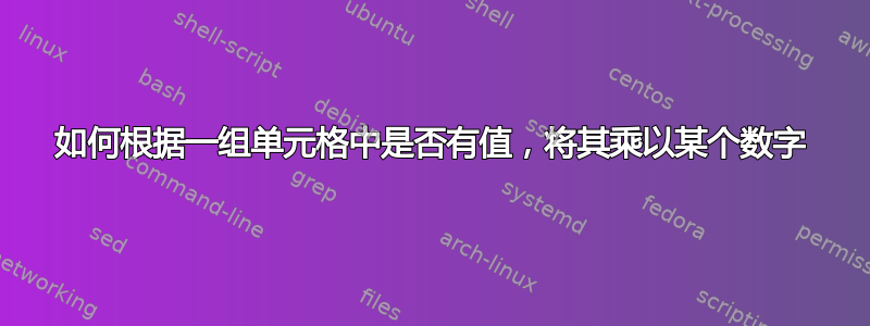 如何根据一组单元格中是否有值，将其乘以某个数字