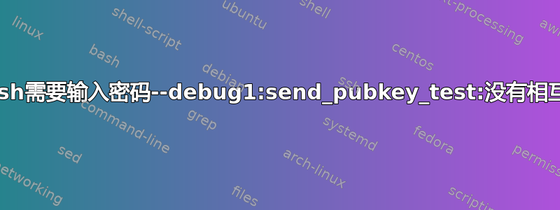 突然我的ssh需要输入密码--debug1:send_pubkey_test:没有相互签名算法