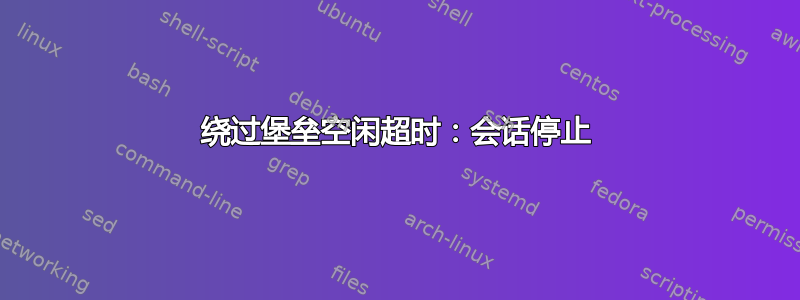 绕过堡垒空闲超时：会话停止