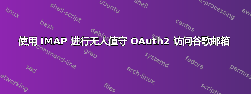 使用 IMAP 进行无人值守 OAuth2 访问谷歌邮箱