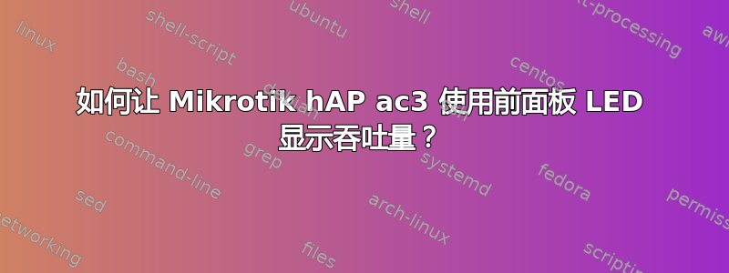 如何让 Mikrotik hAP ac3 使用前面板 LED 显示吞吐量？