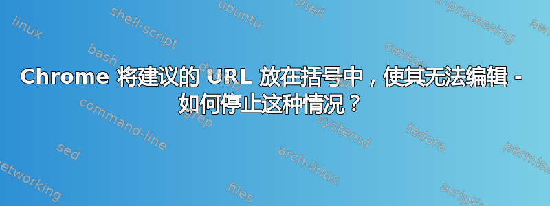 Chrome 将建议的 URL 放在括号中，使其无法编辑 - 如何停止这种情况？